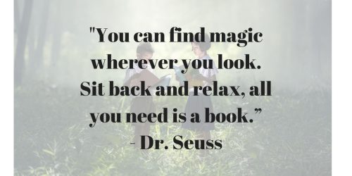 "You can find magic wherever you look. Sit back and relax, all you need is a book.” - Dr. Seuss