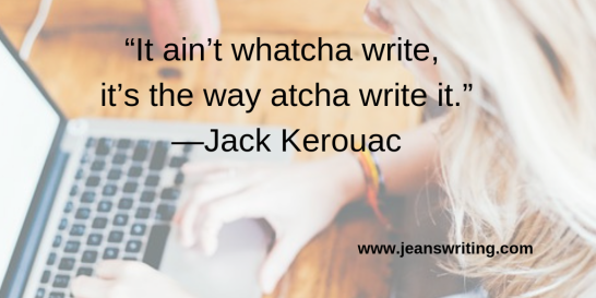 “It ain’t whatcha write, it’s the way atcha write it.”—Jack Kerouac